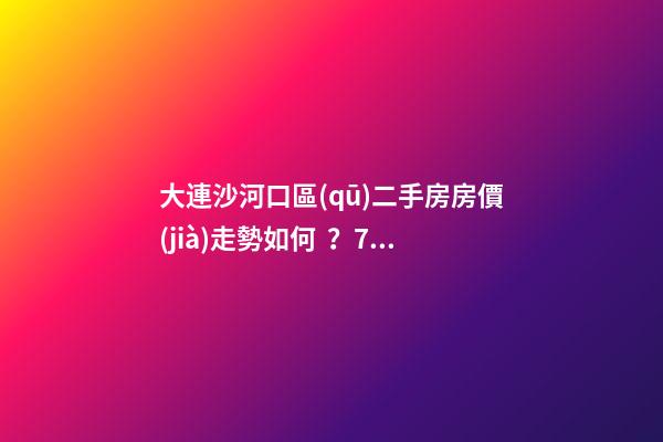 大連沙河口區(qū)二手房房價(jià)走勢如何？79中學(xué)區(qū)房哪些受熱捧？